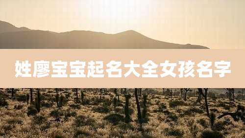 姓廖宝宝起名大全女孩名字