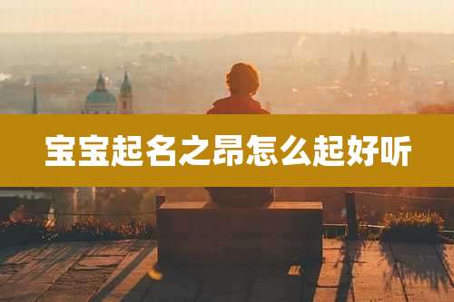 宝宝起名之昂怎么起好听