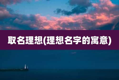取名理想(理想名字的寓意)