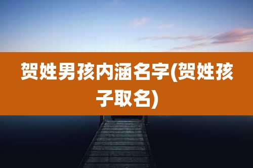 贺姓男孩内涵名字(贺姓孩子取名)