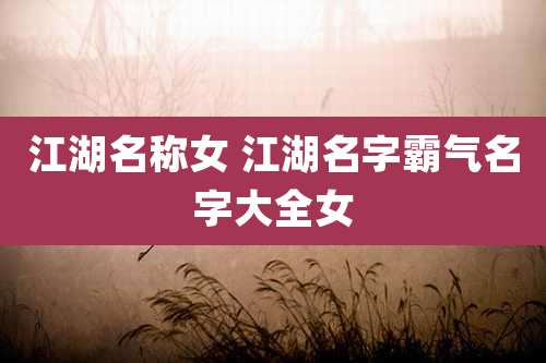 江湖名称女 江湖名字霸气名字大全女