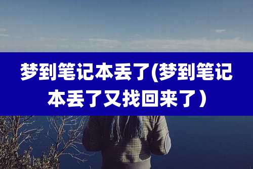 梦到笔记本丢了(梦到笔记本丢了又找回来了）