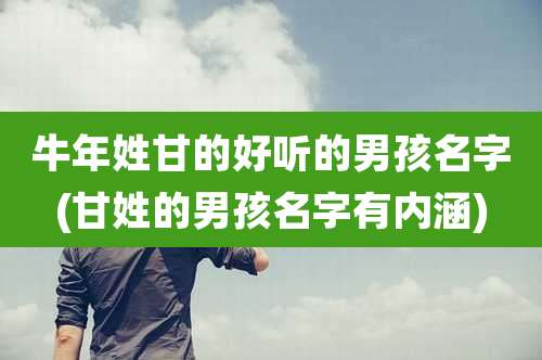牛年姓甘的好听的男孩名字(甘姓的男孩名字有内涵)