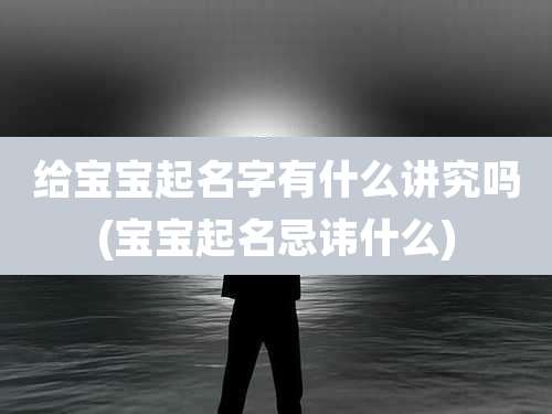 给宝宝起名字有什么讲究吗(宝宝起名忌讳什么)