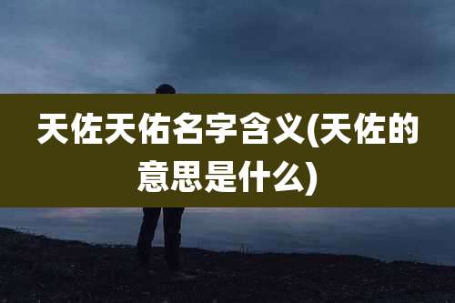 天佐天佑名字含义(天佐的意思是什么)