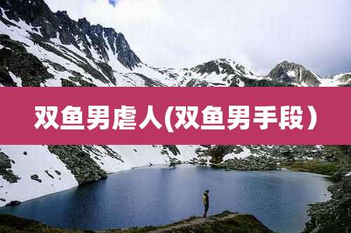 双鱼男虐人(双鱼男手段）