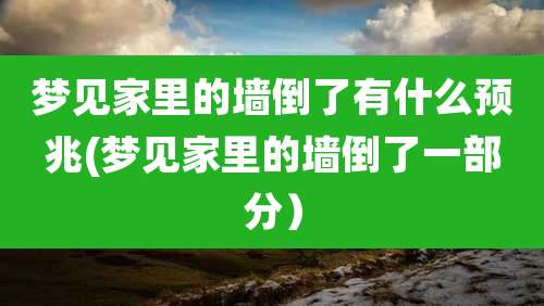 梦见家里的墙倒了有什么预兆(梦见家里的墙倒了一部分)