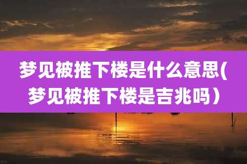 梦见被推下楼是什么意思(梦见被推下楼是吉兆吗）