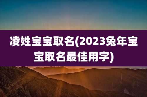 凌姓宝宝取名(2023兔年宝宝取名最佳用字)