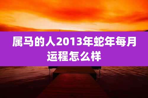 属马的人2013年蛇年每月运程怎么样