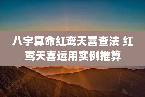 八字算命红鸾天喜查法 红鸾天喜运用实例推算