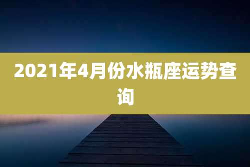 2021年4月份水瓶座运势查询