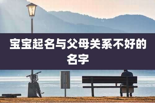 宝宝起名与父母关系不好的名字