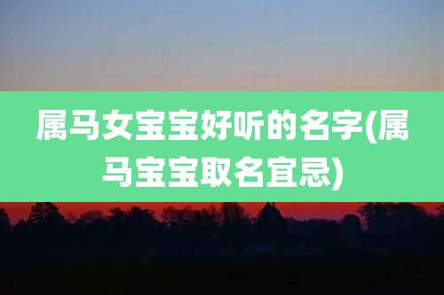 属马女宝宝好听的名字(属马宝宝取名宜忌)