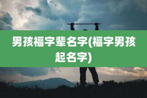 男孩福字辈名字(福字男孩起名字)