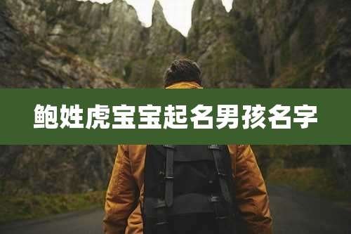 鲍姓虎宝宝起名男孩名字