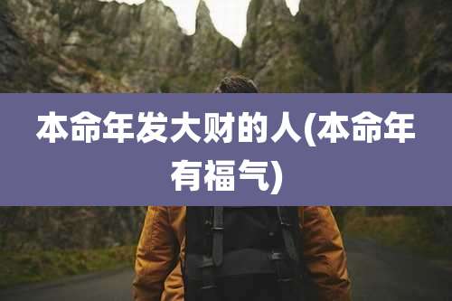 本命年发大财的人(本命年有福气)