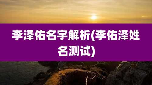 李泽佑名字解析(李佑泽姓名测试)