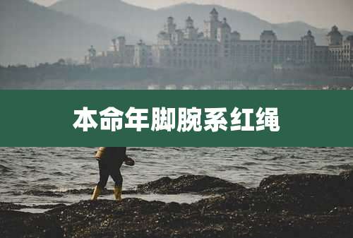 本命年脚腕系红绳