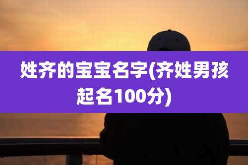 姓齐的宝宝名字(齐姓男孩起名100分)