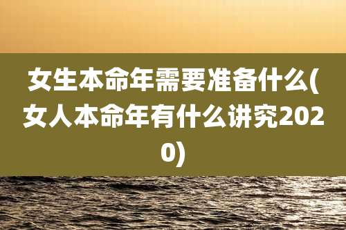 女生本命年需要准备什么(女人本命年有什么讲究2020)
