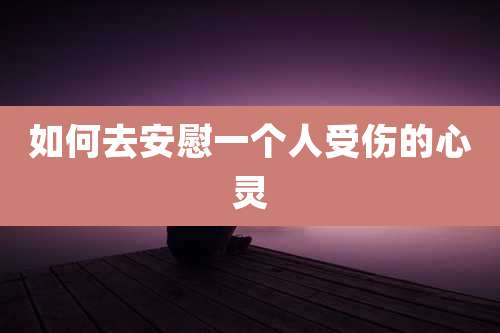 如何去安慰一个人受伤的心灵