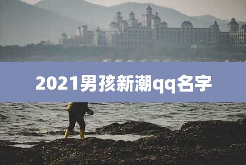 2021男孩新潮qq名字