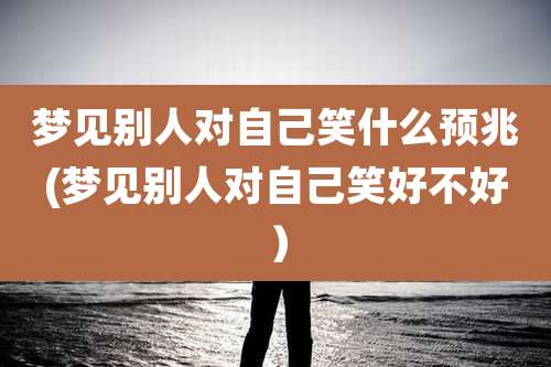 梦见别人对自己笑什么预兆(梦见别人对自己笑好不好）