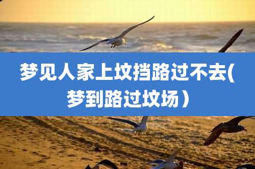梦见人家上坟挡路过不去(梦到路过坟场）