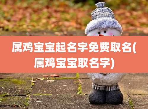 属鸡宝宝起名字免费取名(属鸡宝宝取名字)