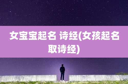 女宝宝起名 诗经(女孩起名取诗经)