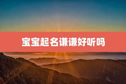 宝宝起名谦谦好听吗