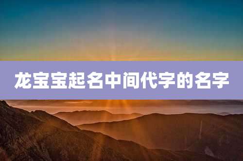 龙宝宝起名中间代字的名字