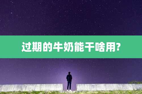 过期的牛奶能干啥用?