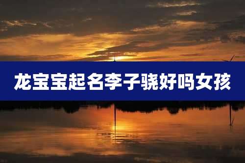 龙宝宝起名李子骁好吗女孩