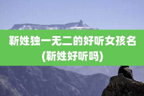 靳姓独一无二的好听女孩名(靳姓好听吗)