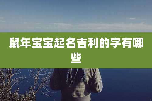 鼠年宝宝起名吉利的字有哪些