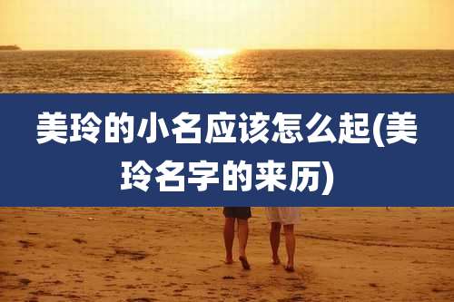 美玲的小名应该怎么起(美玲名字的来历)