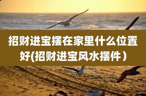 招财进宝摆在家里什么位置好(招财进宝风水摆件)