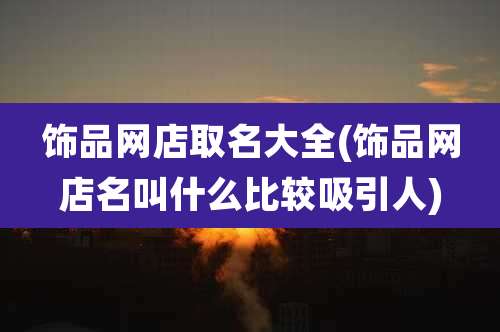 饰品网店取名大全(饰品网店名叫什么比较吸引人)