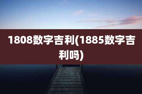 1808数字吉利(1885数字吉利吗)