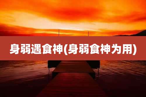 身弱遇食神(身弱食神为用)