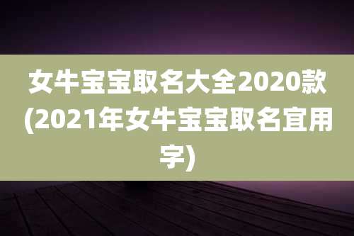女牛宝宝取名大全2020款(2021年女牛宝宝取名宜用字)