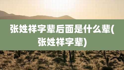 张姓祥字辈后面是什么辈(张姓祥字辈)