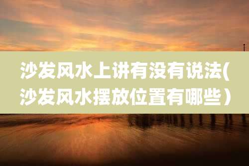 沙发风水上讲有没有说法(沙发风水摆放位置有哪些）