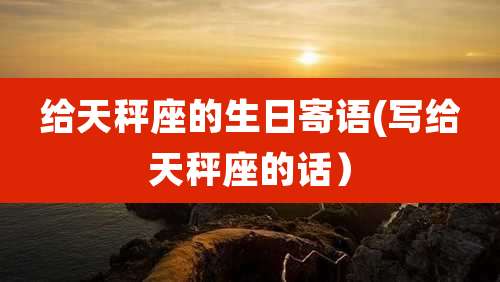 给天秤座的生日寄语(写给天秤座的话）