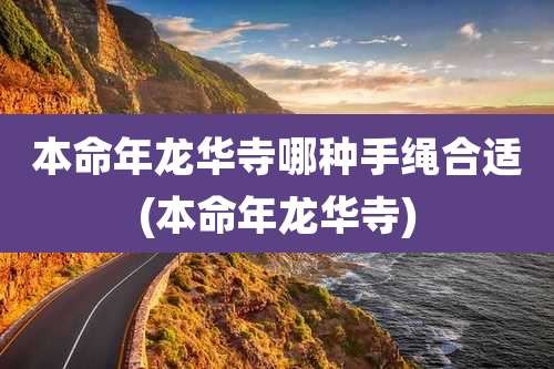 本命年龙华寺哪种手绳合适(本命年龙华寺)