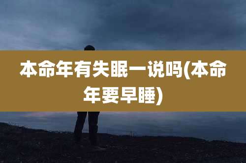 本命年有失眠一说吗(本命年要早睡)