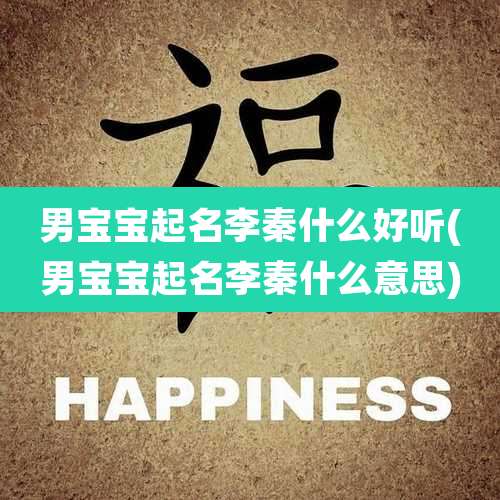 男宝宝起名李秦什么好听(男宝宝起名李秦什么意思)