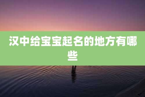 汉中给宝宝起名的地方有哪些